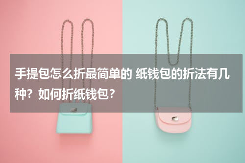 手提包怎么折最简单的 纸钱包的折法有几种？如何折纸钱包？
