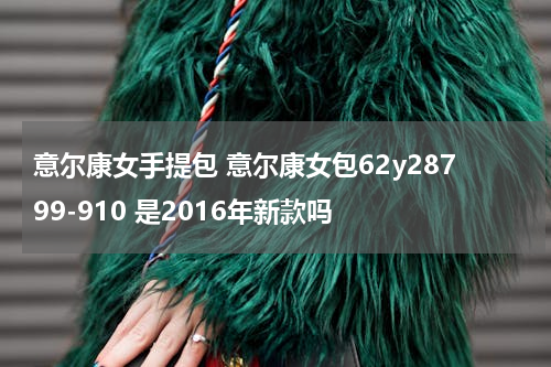 意尔康女手提包 意尔康女包62y28799-910 是2016年新款吗
