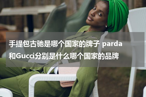 手提包古驰是哪个国家的牌子 parda和Gucci分别是什么哪个国家的品牌