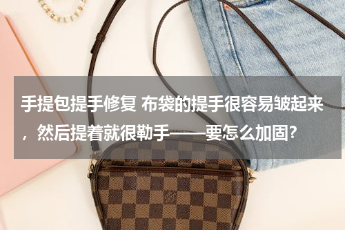 手提包提手修复 布袋的提手很容易皱起来，然后提着就很勒手——要怎么加固？