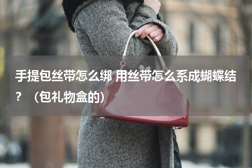 手提包丝带怎么绑 用丝带怎么系成蝴蝶结？（包礼物盒的）