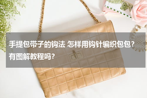 手提包带子的钩法 怎样用钩针编织包包？有图解教程吗？