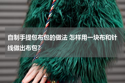 自制手提包布包的做法 怎样用一块布和针线做出布包?