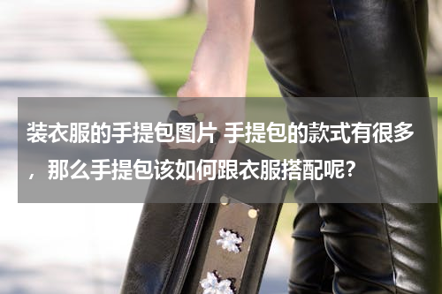 装衣服的手提包图片 手提包的款式有很多，那么手提包该如何跟衣服搭配呢？