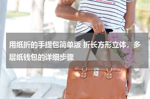用纸折的手提包简单版 折长方形立体，多层纸钱包的详细步骤