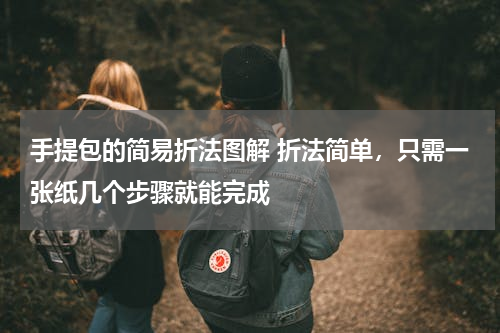 手提包的简易折法图解 折法简单，只需一张纸几个步骤就能完成
