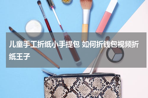 儿童手工折纸小手提包 如何折钱包视频折纸王子