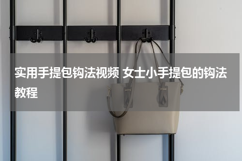 实用手提包钩法视频 女士小手提包的钩法教程