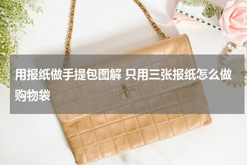 用报纸做手提包图解 只用三张报纸怎么做购物袋