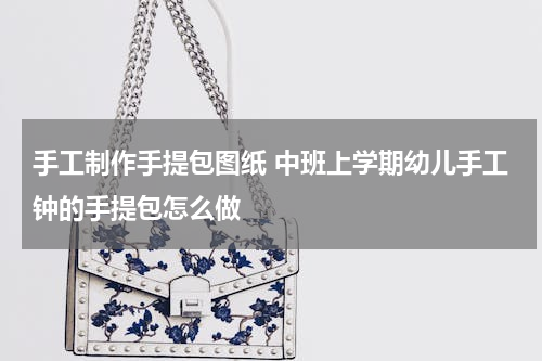 手工制作手提包图纸 中班上学期幼儿手工钟的手提包怎么做
