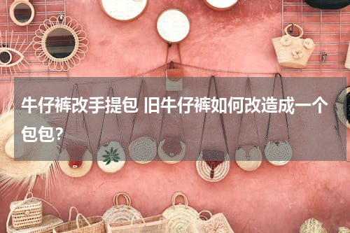 牛仔裤改手提包 旧牛仔裤如何改造成一个包包？